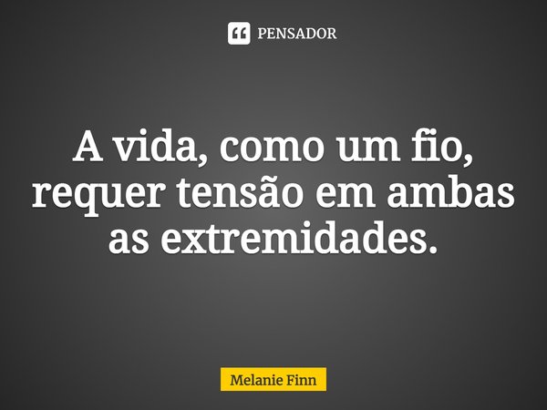 A vida, como um fio, requer tensão em ambas as extremidades.... Frase de Melanie Finn.
