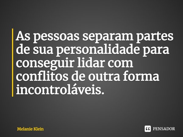 ⁠As pessoas separam partes de sua personalidade para conseguir lidar com conflitos de outra forma incontroláveis.... Frase de Melanie Klein.