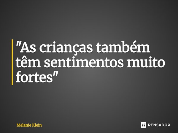⁠"As crianças também têm sentimentos muito fortes"... Frase de Melanie Klein.
