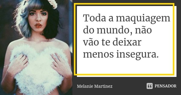 Toda a maquiagem do mundo, não vão te deixar menos insegura.... Frase de Melanie Martinez.