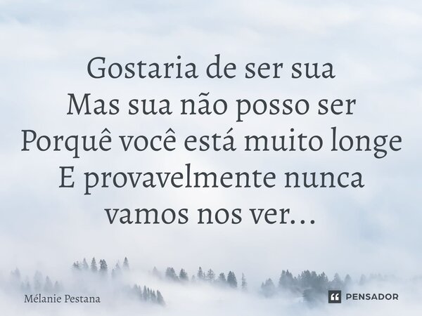 ⁠Gostaria de ser sua Mas sua não posso ser Porquê você está muito longe E provavelmente nunca vamos nos ver...... Frase de Mélanie Pestana.