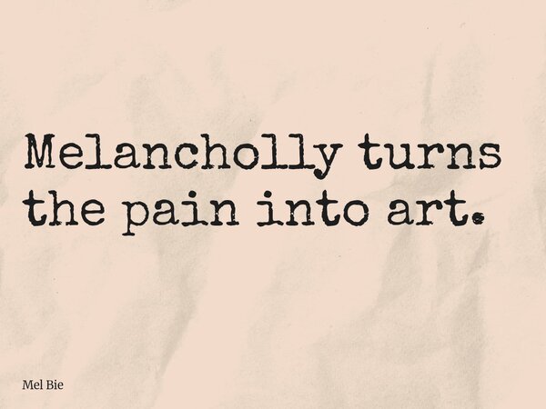Melancholly turns the pain into art.... Frase de Mel Bie.