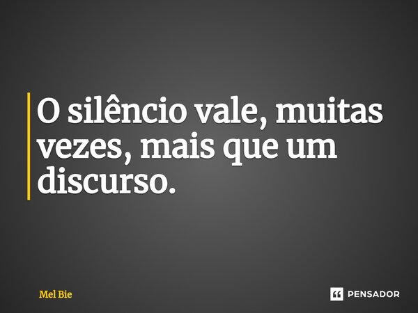 ⁠O silêncio vale, muitas vezes, mais que um discurso.... Frase de Mel Bie.