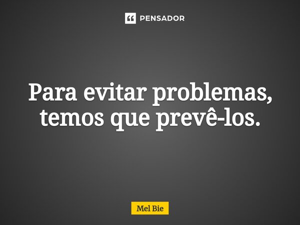 Para evitar problemas, temos que prevê-los.⁠... Frase de Mel Bie.