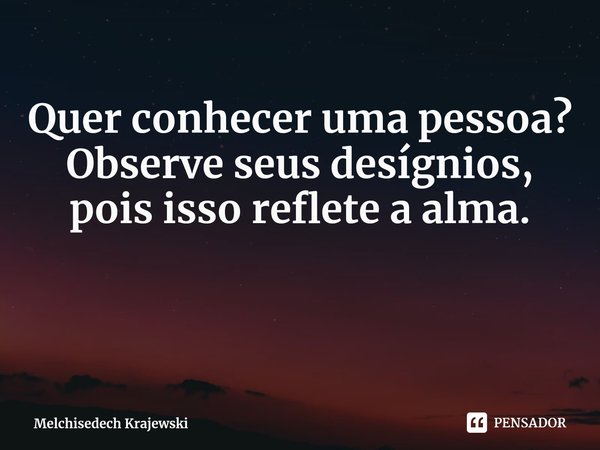 ⁠Quer conhecer uma pessoa?
Observe seus desígnios, pois isso reflete a alma.... Frase de Melchisedech Krajewski.