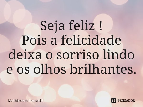 ⁠Seja feliz !
Pois a felicidade deixa o sorriso lindo e os olhos brilhantes.... Frase de Melchisedech Krajewski.