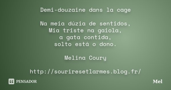Demi-douzaine dans la cage Na meia dúzia de sentidos, Mia triste na gaiola, a gata contida, solto está o dono. Melina Coury http://souriresetlarmes.blog.fr/... Frase de Mel.