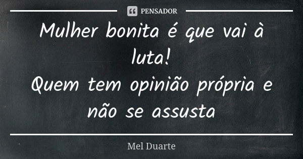 Mulher bonita é que vai à luta! Quem tem opinião própria e não se assusta... Frase de Mel Duarte.