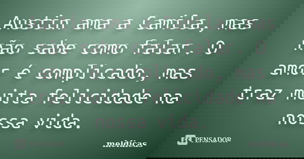 Austin ama a Camila, mas não sabe como falar. O amor é complicado, mas traz muita felicidade na nossa vida.... Frase de meldicas.