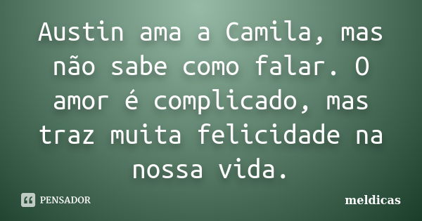 Austin ama a Camila, mas não sabe como falar. O amor é complicado, mas traz muita felicidade na nossa vida.... Frase de meldicas.