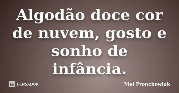 Algodão doce cor de nuvem, gosto e sonho de infância.... Frase de Mel Fronckowiak.