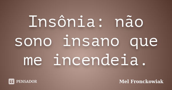 Insônia: não sono insano que me incendeia.... Frase de Mel Fronckowiak.