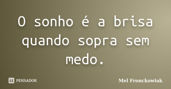 O sonho é a brisa quando sopra sem medo.... Frase de Mel Fronckowiak.