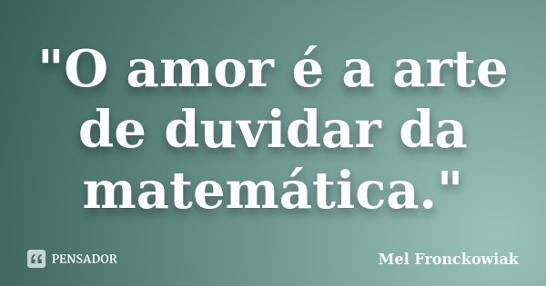 "O amor é a arte de duvidar da matemática."... Frase de Mel Fronckowiak.
