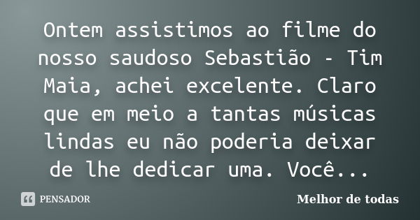 Ontem assistimos ao filme do nosso saudoso Sebastião - Tim Maia, achei excelente. Claro que em meio a tantas músicas lindas eu não poderia deixar de lhe dedicar... Frase de Melhor de todas.