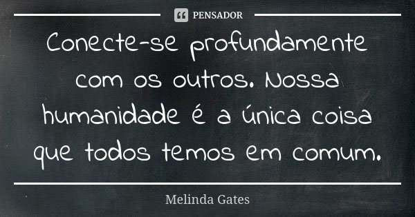 Conecte-se profundamente com os outros. Nossa humanidade é a única coisa que todos temos em comum.... Frase de Melinda Gates.