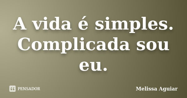 A vida é simples. Complicada sou eu.... Frase de Melissa Aguiar.