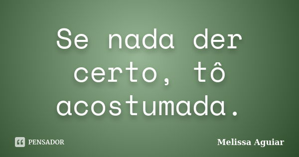 Se nada der certo, tô acostumada.... Frase de Melissa Aguiar.