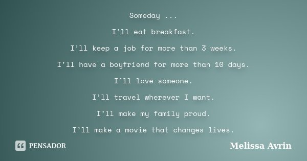 Someday ... I’ll eat breakfast. I’ll keep a job for more than 3 weeks. I’ll have a boyfriend for more than 10 days. I’ll love someone. I’ll travel wherever I wa... Frase de Melissa Avrin.