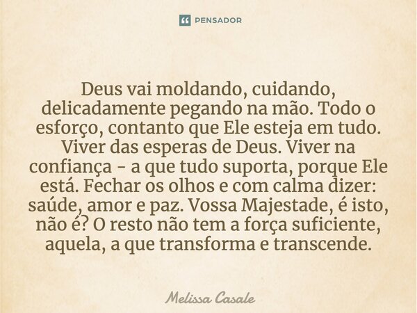 Deus vai moldando, cuidando, delicadamente pegando na mão. Todo o esforço, contanto que Ele esteja em tudo. Viver das esperas de Deus. Viver na confiança - a qu... Frase de Melissa Casale.