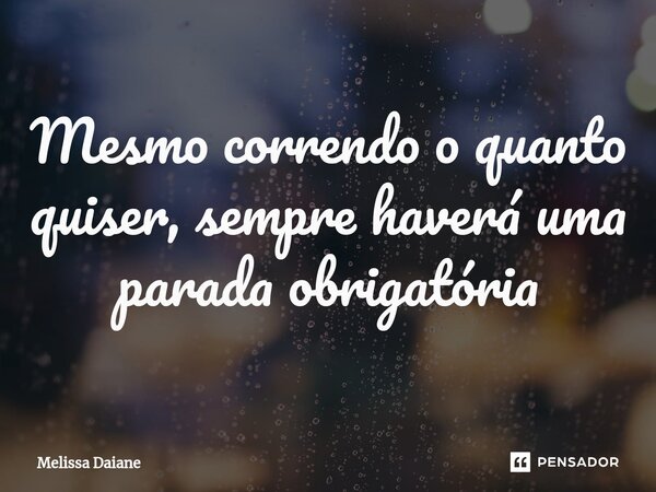 Mesmo correndo o quanto quiser, sempre haverá uma parada obrigatória⁠... Frase de Melissa Daiane.