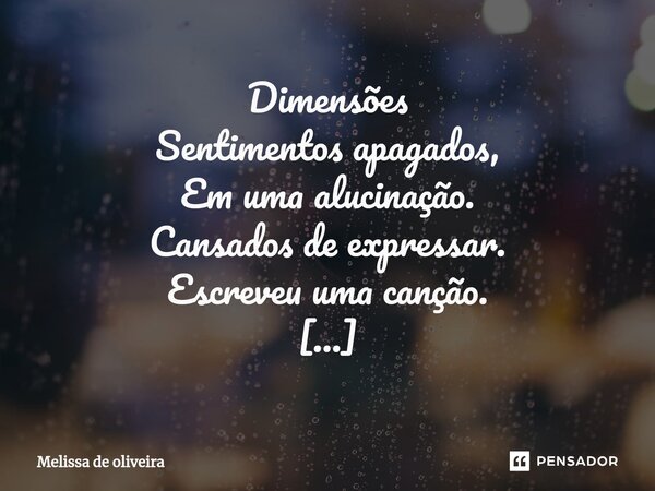 Dimensões Sentimentos apagados, Em uma alucinação. Cansados de expressar. Escreveu uma canção. Se perdeu nos pensamentos, Tentando achar uma saída. Rodeados de ... Frase de Melissa de oliveira.