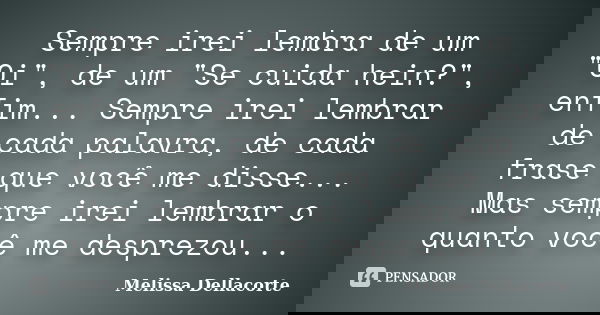 Sempre irei lembra de um "Oi", de um "Se cuida hein?", enfim... Sempre irei lembrar de cada palavra, de cada frase que você me disse... Mas ... Frase de Melissa Dellacorte.