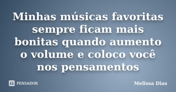 Minhas músicas favoritas sempre ficam mais bonitas quando aumento o volume e coloco você nos pensamentos... Frase de Melissa Dias.