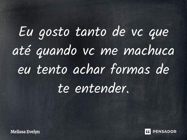 ⁠Eu gosto tanto de vc que até quando vc me machuca eu tento achar formas de te entender.... Frase de Melissa Evelyn.