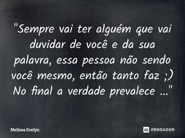 "⁠Sempre vai ter alguém que vai duvidar de você e da sua palavra, essa pessoa não sendo você mesmo, então tanto faz ;) No final a verdade prevalece ...&quo... Frase de Melissa Evelyn.