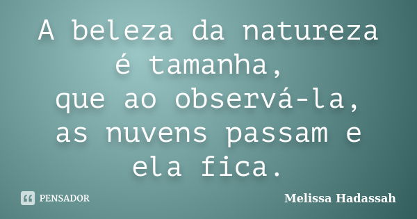 A beleza da natureza é tamanha, que ao observá-la, as nuvens passam e ela fica.... Frase de Melissa Hadassah.