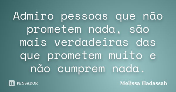 Admiro pessoas que não prometem nada, são mais verdadeiras das que prometem muito e não cumprem nada.... Frase de Melissa Hadassah.