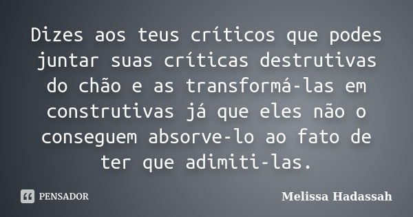 Dizes aos teus críticos que podes juntar suas críticas destrutivas do chão e as transformá-las em construtivas já que eles não o conseguem absorve-lo ao fato de... Frase de Melissa Hadassah.