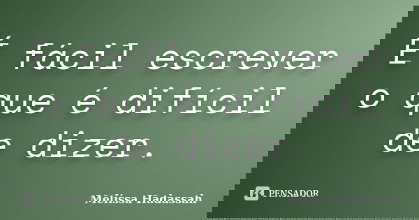 É fácil escrever o que é difícil de dizer.... Frase de Melissa Hadassah.