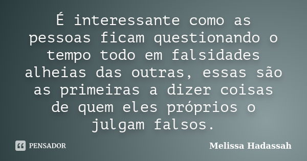 É interessante como as pessoas ficam questionando o tempo todo em falsidades alheias das outras, essas são as primeiras a dizer coisas de quem eles próprios o j... Frase de MELISSA HADASSAH.