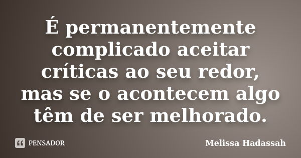 É permanentemente complicado aceitar críticas ao seu redor, mas se o acontecem algo têm de ser melhorado.... Frase de Melissa Hadassah.