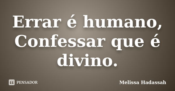 Errar é humano, Confessar que é divino.... Frase de Melissa Hadassah.