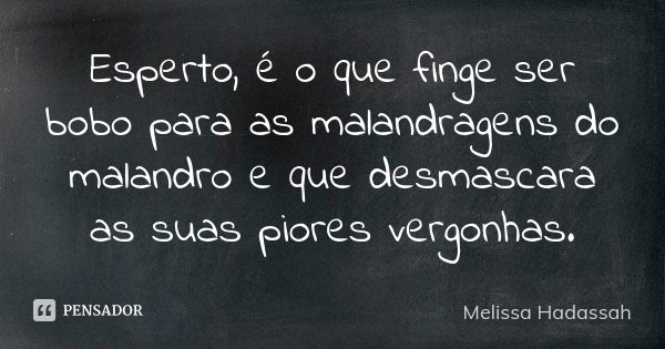 Esperto, é o que finge ser bobo para as malandragens do malandro e que desmascara as suas piores vergonhas.... Frase de Melissa Hadassah.