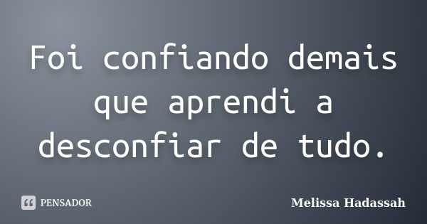 Foi confiando demais que aprendi a desconfiar de tudo.... Frase de Melissa Hadassah.