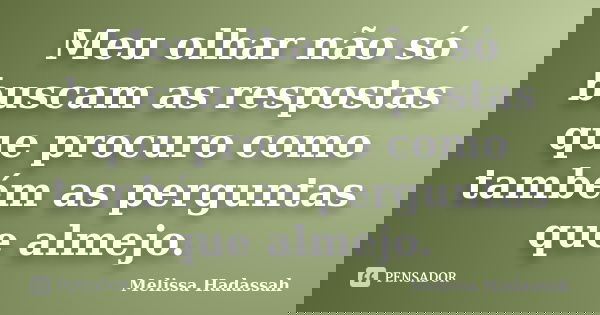 Meu olhar não só buscam as respostas que procuro como também as perguntas que almejo.... Frase de Melissa Hadassah.