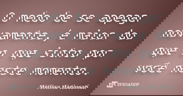 O medo de se apegar novamente, é maior do que o que sinto por você neste momento.... Frase de Melissa Hadassah.