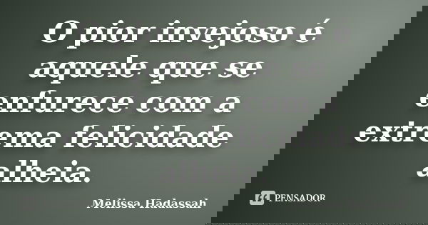 O pior invejoso é aquele que se enfurece com a extrema felicidade alheia.... Frase de Melissa Hadassah.