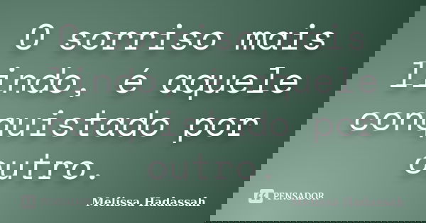 O sorriso mais lindo, é aquele conquistado por outro.... Frase de Melissa Hadassah.