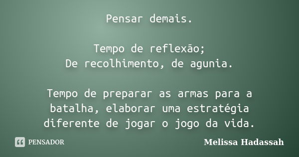 Pensar demais. Tempo de reflexão; De recolhimento, de agunia. Tempo de preparar as armas para a batalha, elaborar uma estratégia diferente de jogar o jogo da vi... Frase de Melissa Hadassah.