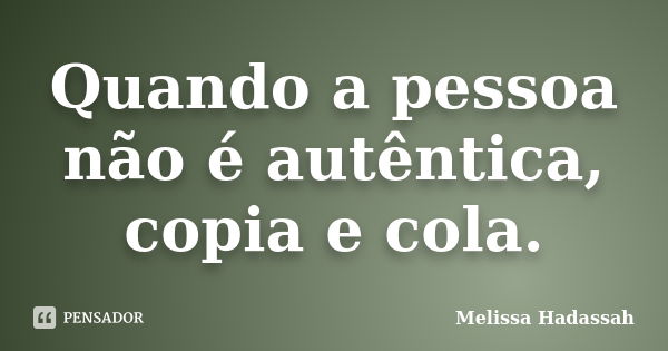 Quando a pessoa não é autêntica, copia e cola.... Frase de Melissa Hadassah.