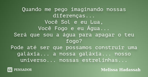 Quando me pego imaginando nossas diferenças... Você Sol e eu Lua, Você Fogo e eu Água... Será que sou a água para apagar o teu fogo? Pode até ser que possamos c... Frase de Melissa Hadassah.