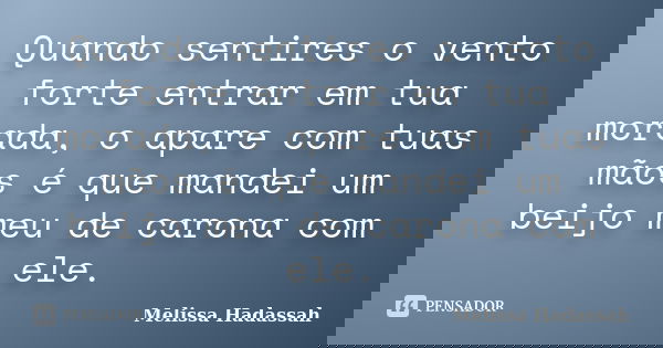 Quando sentires o vento forte entrar em tua morada, o apare com tuas mãos é que mandei um beijo meu de carona com ele.... Frase de Melissa Hadassah.