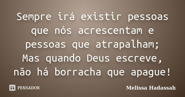 Sempre irá existir pessoas que nós acrescentam e pessoas que atrapalham; Mas quando Deus escreve, não há borracha que apague!... Frase de Melissa Hadassah.