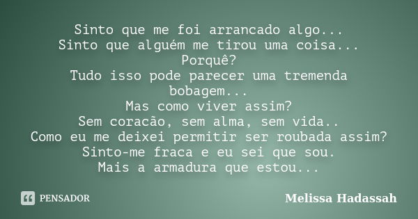 Sinto que me foi arrancado algo... Sinto que alguém me tirou uma coisa... Porquê? Tudo isso pode parecer uma tremenda bobagem... Mas como viver assim? Sem corac... Frase de Melissa Hadassah.