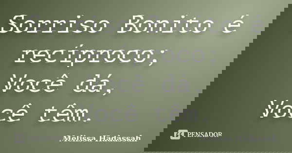 Sorriso Bonito é recíproco; Você dá, Você têm.... Frase de Melissa Hadassah.